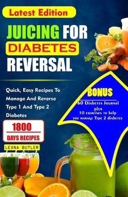 Juicing for Diabetes Reversal: Quick, Easy Recipes To Manage And Reverse Type 1 And Type 2 Diabetes by Butler, Leona