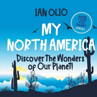 My North America: Discover the Wonders of Our Planet! Make your kid smart series.: Book For Kids Ages 3-8. by Olio, Ian