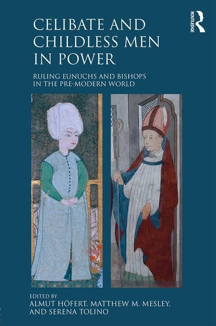 Celibate and Childless Men in Power: Ruling Eunuchs and Bishops in the Pre-Modern World by Höfert, Almut