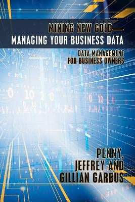 Mining New Gold-Managing Your Business Data: Data Management for Business Owners by Garbus, Penny Jeffrey and Gillian