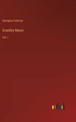 Grantley Manor: Vol. I by Fullerton, Georgina