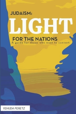Judaism: Ligth For The Nations: Handbook for those who wish to Convert to Judaism by Peretz, Yehuda
