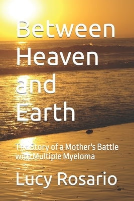 Between Heaven and Earth: The Story of a Mother's Battle with Multiple Myeloma by Rosario, Lucy