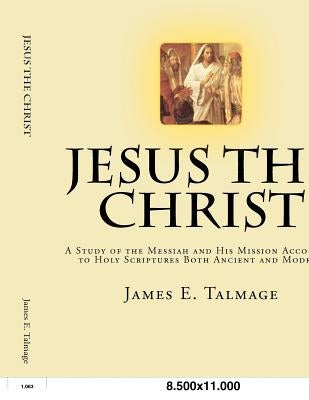 Jesus the Christ: A Study of the Messiah and His Mission according to Holy Scriptures both Ancient and Modern by Talmage, James E.