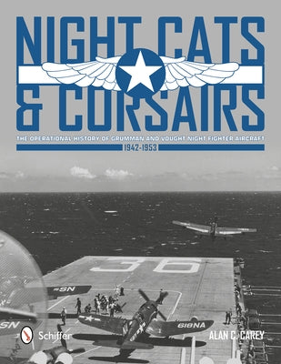 Night Cats and Corsairs: The Operational History of Grumman and Vought Night Fighter Aircraft - 1942-1953 by Carey, Alan C.