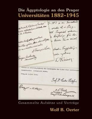 Die Ägyptologie an Den Prager Universitäten 1882-1945: Gesammelte Aufsätze Und Vorträge (Egyptology at the Prague Universities 1882-1945. Collected Ar by Oerter, Wolf B.
