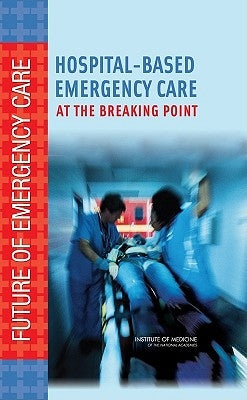 Hospital-Based Emergency Care: At the Breaking Point by Institute of Medicine
