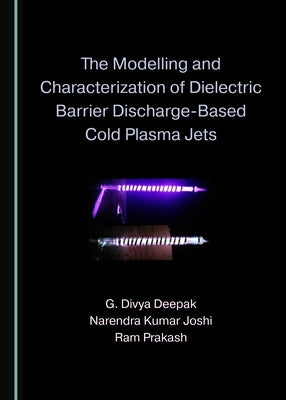 The Modelling and Characterization of Dielectric Barrier Discharge-Based Cold Plasma Jets by Deepak, G. Divya