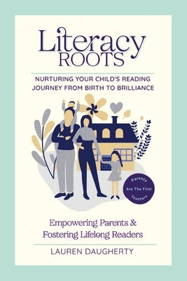 Literacy Roots: Nurturing Your Child's Reading Journey from Birth to Brilliance by Daugherty, Lauren