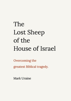 The Lost Sheep of the House of Israel: Overcoming the greatest Biblical tragedy by Uraine, Mark
