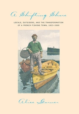 A Shifting Shore: Locals, Outsiders, and the Transformation of a French Fishing Town, 1823-2000 by Garner, Alice