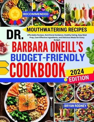 Dr. Barbara O'Neill's Budget-Friendly Cookbook: Affordable Recipes, Nutritional Guidance, Healthy Eating, Easy Meal Prep, Cost-Effective Ingredients, by Rodney, Bryan