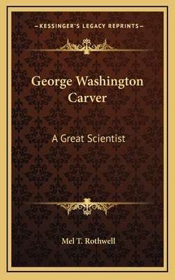 George Washington Carver: A Great Scientist by Rothwell, Mel T.