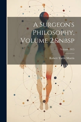 A Surgeon's Philosophy, Volume 2; Volume 1915 by Morris, Robert Tuttle