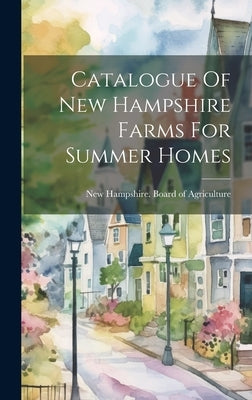 Catalogue Of New Hampshire Farms For Summer Homes by New Hampshire Board of Agriculture