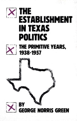 The Establishment in Texas Politics: The Primitive Years, 1938-57 by Green, George Norris