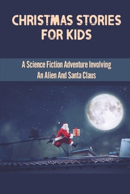Christmas Stories For Kids: A Science Fiction Adventure Involving An Alien And Santa Claus by Campanaro, Damien