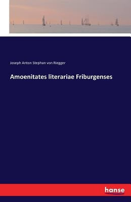 Amoenitates literariae Friburgenses by Riegger, Joseph Anton Stephan Von