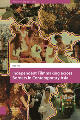 Independent Filmmaking Across Borders in Contemporary Asia by Ma, Ran