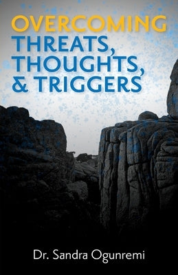 Overcoming Threats, Thoughts, & Triggers by Ogunremi, Sandra