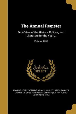 The Annual Register: Or, A View of the History, Politics, and Literature for the Year ..; Volume 1780 by Burke, Edmund 1729-1797