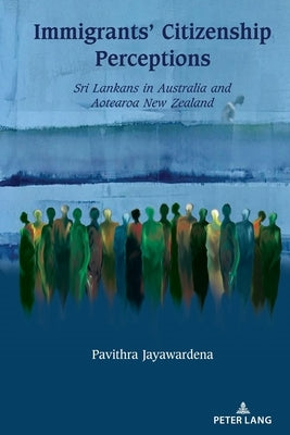 Immigrants' Citizenship Perceptions: Sri Lankans in Australia and Aotearoa New Zealand by Mann, Jatinder