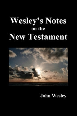 John Wesley's Notes on the Whole Bible: New Testament by Wesley, John
