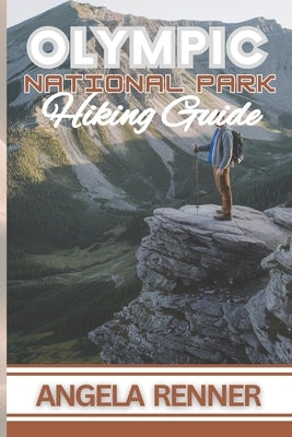 Olympic National Park Hiking Guide: Practical Tips on Top Trails, Wildlife Encounters and Safe Adventures by Renner, Angela