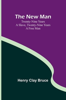 The New Man; Twenty-nine years a slave, twenty-nine years a free man by Henry Clay Bruce