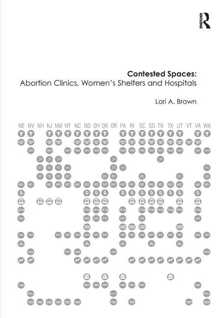 Contested Spaces: Abortion Clinics, Women's Shelters and Hospitals: Politicizing the Female Body by Brown, Lori A.