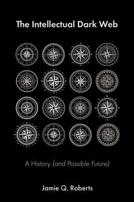 The Intellectual Dark Web: A History (and Possible Future) by Roberts, Jamie Q.