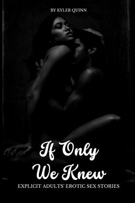 If Only We Knew: Explicit Adults' Erotic Sex Stories by Quinn, Kyler
