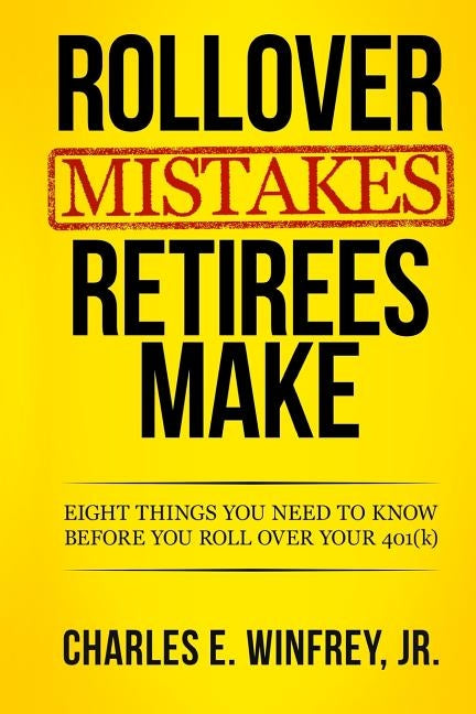 Rollover Mistakes Retirees Make: Eight Things You Need to Know Before You Roll Over Your 401(k) by Winfrey Jr, Charles E.
