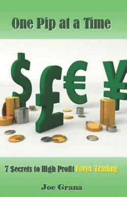 One Pip at a Time: 7 $ecrets to High Profit Forex Trading by Grana, Joe