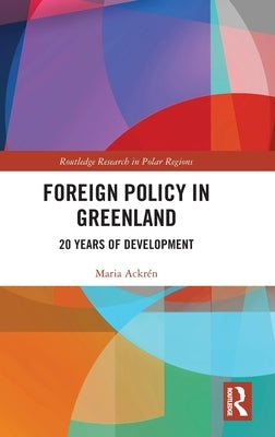 Foreign Policy in Greenland: 20 Years of Development by Ackrén, Maria