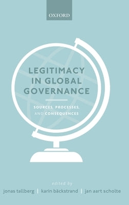 Legitimacy in Global Governance: Sources, Processes, and Consequences by Tallberg, Jonas