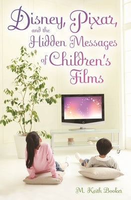 Disney, Pixar, and the Hidden Messages of Children's Films by Booker, M.