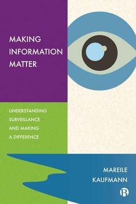 Making Information Matter: Understanding Surveillance and Making a Difference by Kaufmann, Mareile