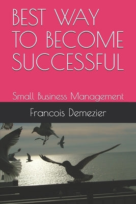 Best Way to Become Successful: Small Business Management by Demezier Ab, Francois