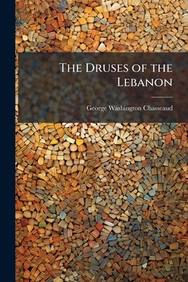 The Druses of the Lebanon: Their Manners, Customs and History. With a Translation of Their Religious Code by Chasseaud, George Washington