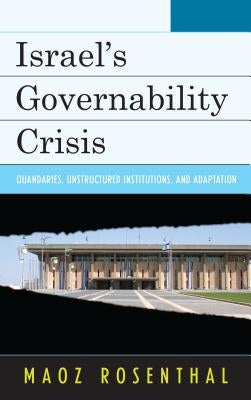 Israel's Governability Crisis: Quandaries, Unstructured Institutions, and Adaptation by Rosenthal, Maoz