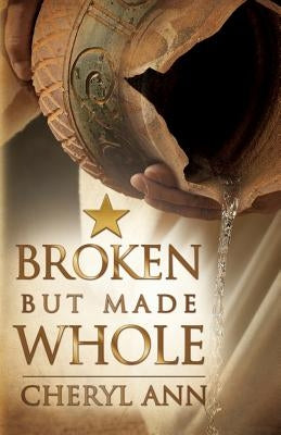 Broken but Made Whole by Ann, Cheryl