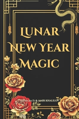Lunar New Year Magic: Mystical Rituals and Ancient Traditions to Transform Your Life: Harness the Energy of Chinese New Year with Feng Shui, Astrology by Abilullin, Amir Khalilov