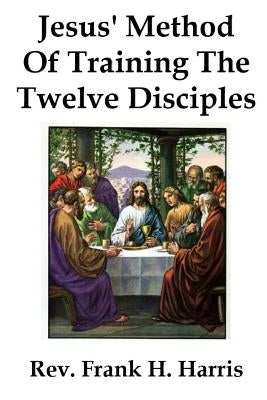 Jesus' Method of Training the 12 Disciples by Harris, Daniel Leonard