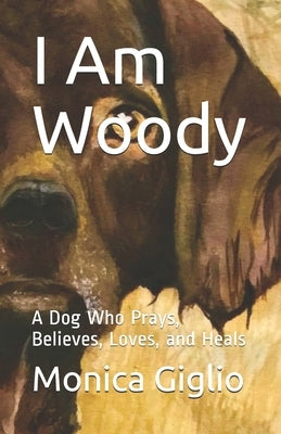 I Am Woody: A Dog Who Prays, Believes, Loves, and Heals by Giglio, Monica