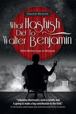 What Hashish Did To Walter Benjamin: Mind-Altering Essays on Marijuana by Marincolo, Sebastian