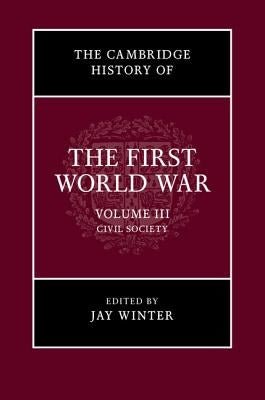 The Cambridge History of the First World War, Volume 3: Civil Society by Winter, Jay