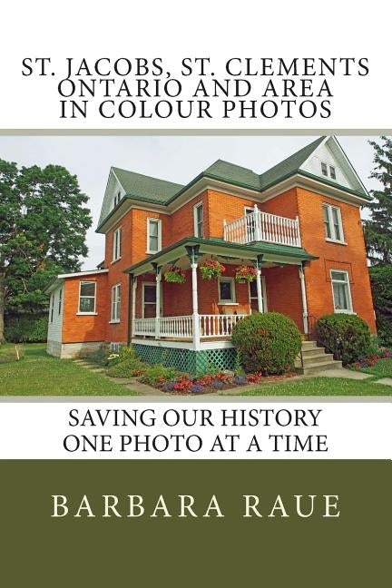St. Jacobs, St. Clements Ontario and Area in Colour Photos: Saving Our History One Photo at a Time by Raue, Barbara