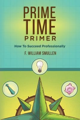 Prime Time Primer: How To Succeed Professionally by Smullen, F. William