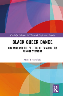Black Queer Dance: Gay Men and the Politics of Passing for Almost Straight by Broomfield, Mark